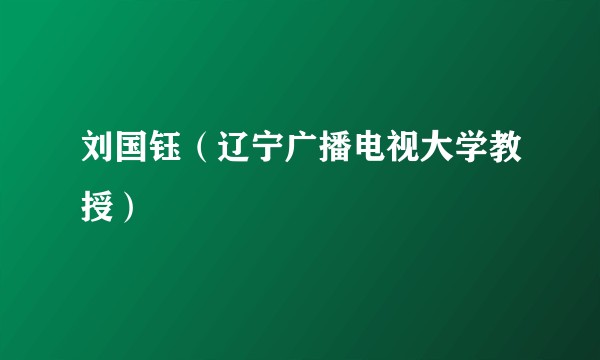 刘国钰（辽宁广播电视大学教授）