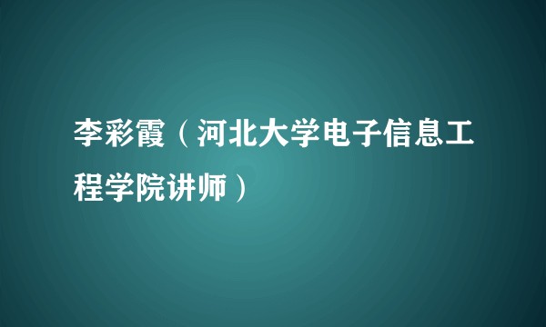 李彩霞（河北大学电子信息工程学院讲师）