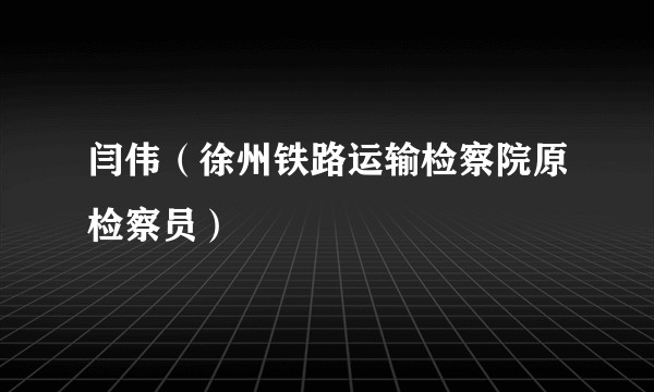 闫伟（徐州铁路运输检察院原检察员）