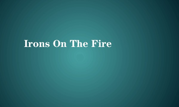 Irons On The Fire