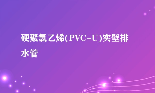 硬聚氯乙烯(PVC-U)实壁排水管