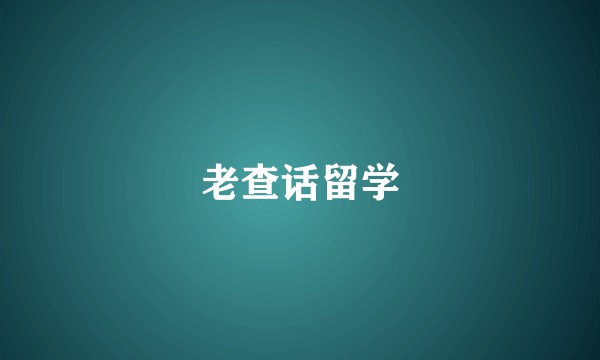 老查话留学