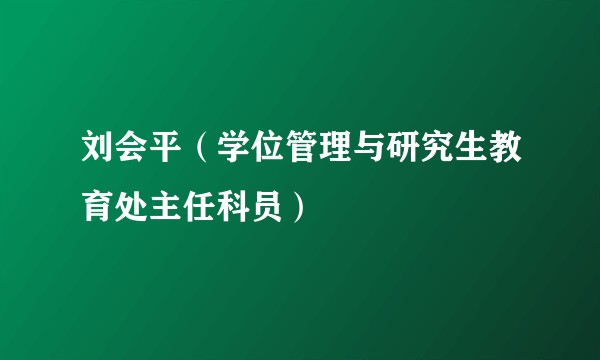 刘会平（学位管理与研究生教育处主任科员）