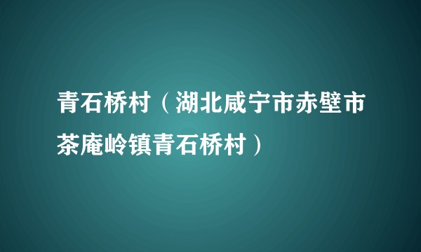 青石桥村（湖北咸宁市赤壁市茶庵岭镇青石桥村）