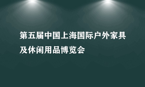 第五届中国上海国际户外家具及休闲用品博览会