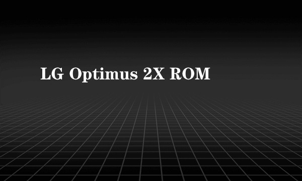 LG Optimus 2X ROM