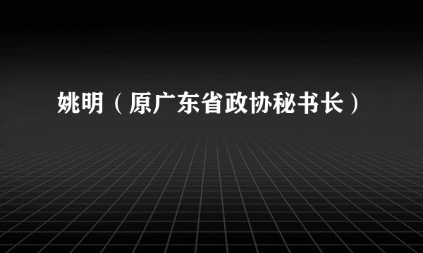 姚明（原广东省政协秘书长）