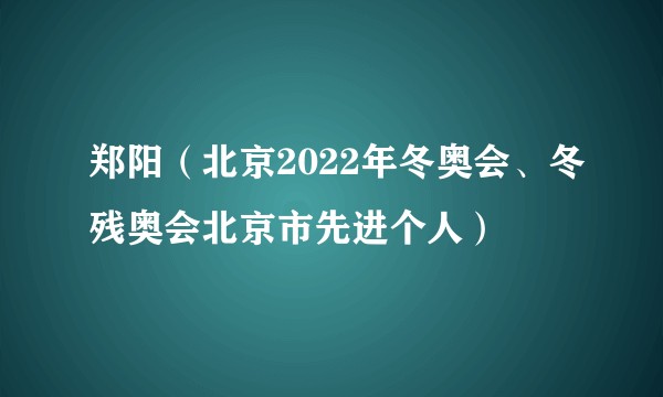 郑阳(北京2022年冬奥会、冬残奥会北京市先进个人)