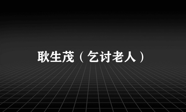 耿生茂（乞讨老人）