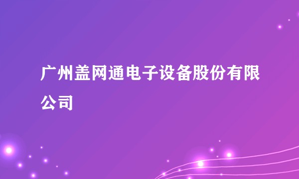 广州盖网通电子设备股份有限公司