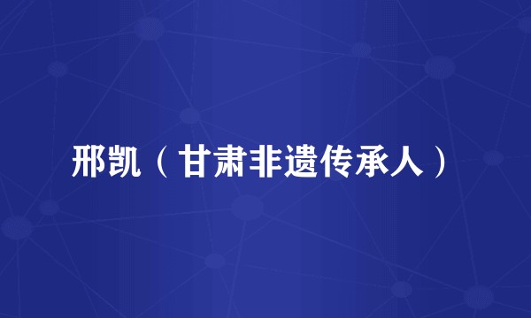 邢凯（甘肃非遗传承人）