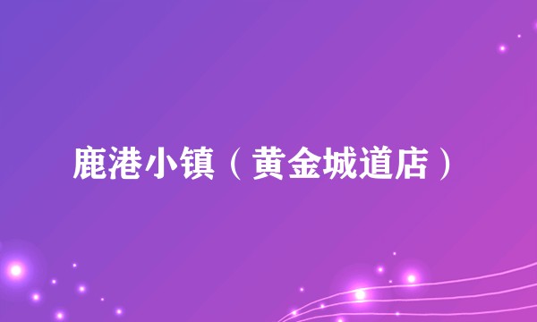 鹿港小镇（黄金城道店）