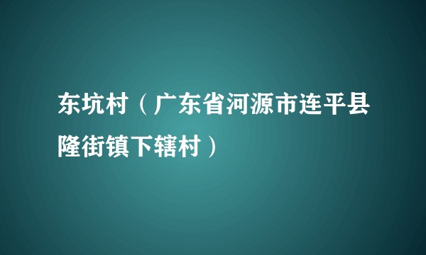 东坑村（广东省河源市连平县隆街镇下辖村）