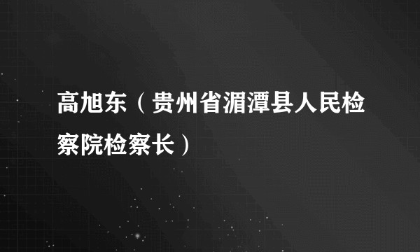 高旭东（贵州省湄潭县人民检察院检察长）