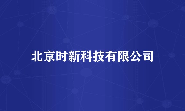 北京时新科技有限公司