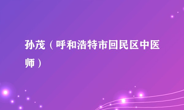 孙茂（呼和浩特市回民区中医师）