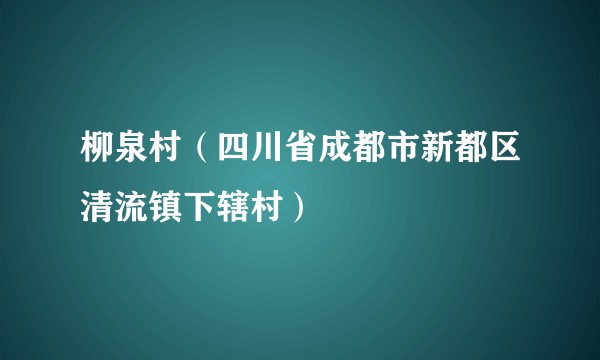 柳泉村（四川省成都市新都区清流镇下辖村）
