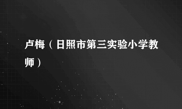 卢梅（日照市第三实验小学教师）