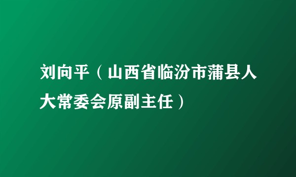 刘向平（山西省临汾市蒲县人大常委会原副主任）