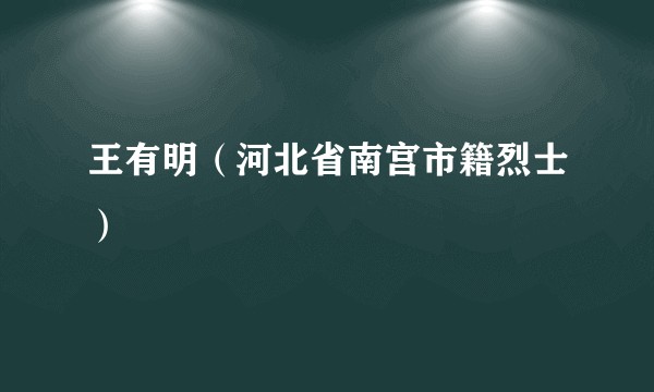 王有明（河北省南宫市籍烈士）