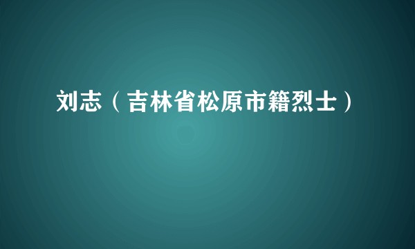 刘志（吉林省松原市籍烈士）