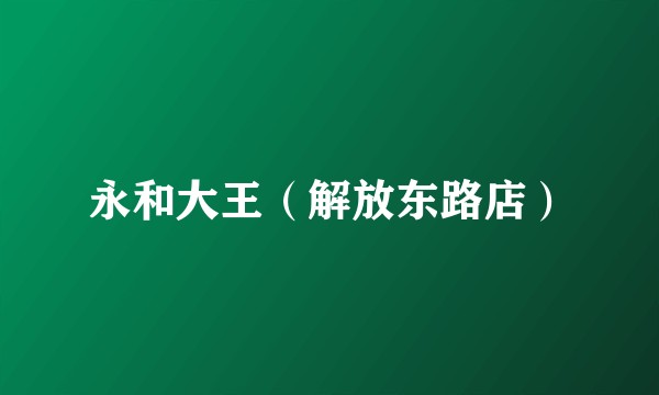 永和大王（解放东路店）