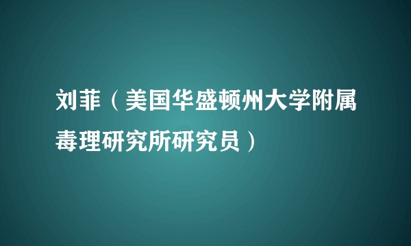 刘菲（美国华盛顿州大学附属毒理研究所研究员）