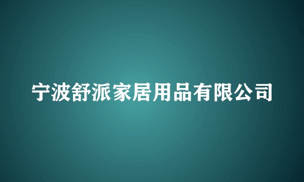 宁波舒派家居用品有限公司