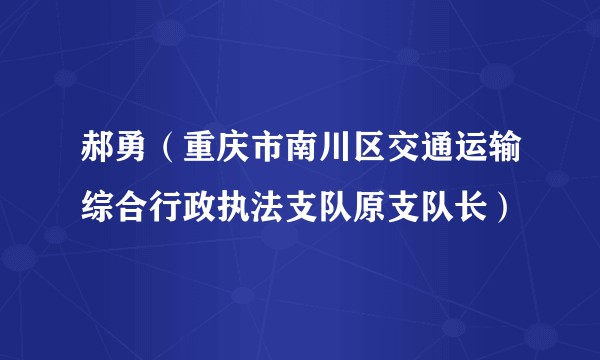 郝勇（重庆市南川区交通运输综合行政执法支队原支队长）