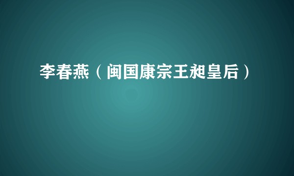 李春燕（闽国康宗王昶皇后）