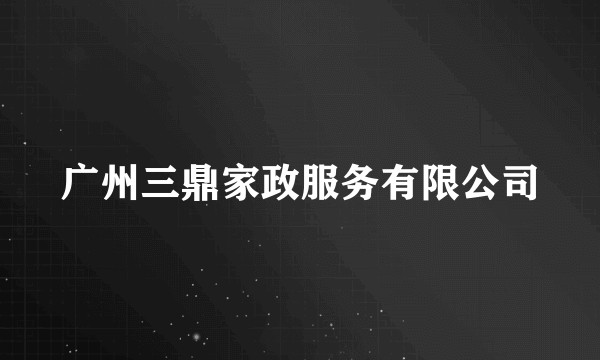 广州三鼎家政服务有限公司