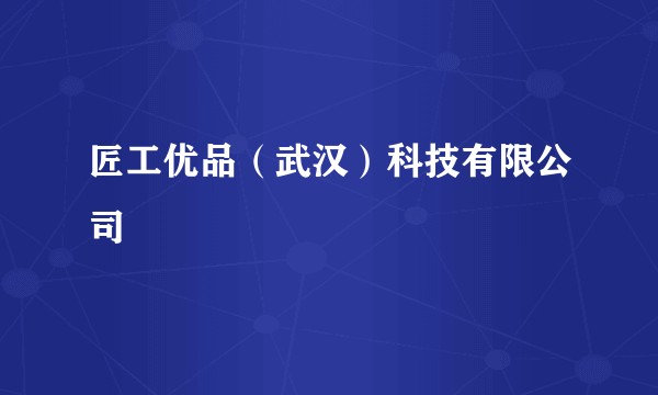 匠工优品（武汉）科技有限公司