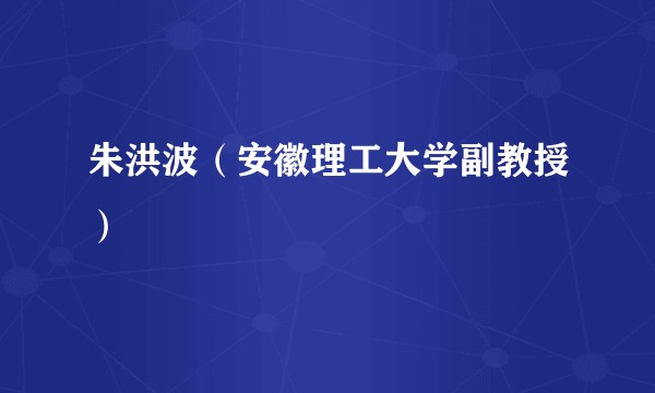 朱洪波（安徽理工大学副教授）