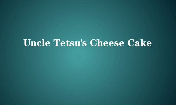 Uncle Tetsu's Cheese Cake