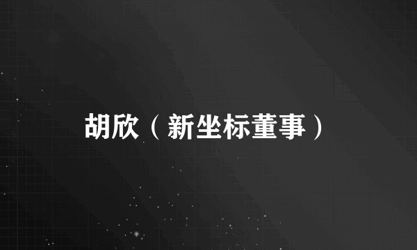 胡欣（新坐标董事）