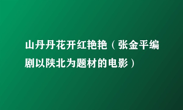 山丹丹花开红艳艳（张金平编剧以陕北为题材的电影）