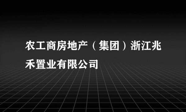 农工商房地产（集团）浙江兆禾置业有限公司