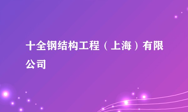 十全钢结构工程(上海)有限公司
