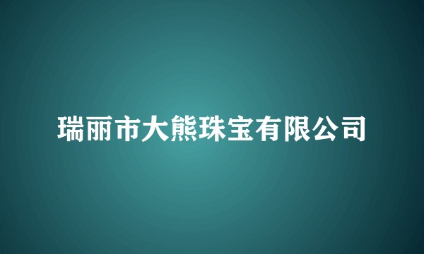 瑞丽市大熊珠宝有限公司