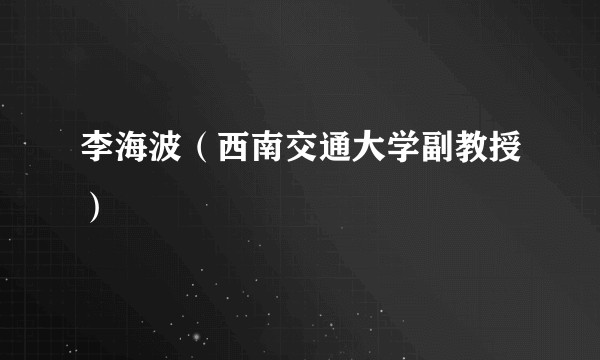 李海波（西南交通大学副教授）