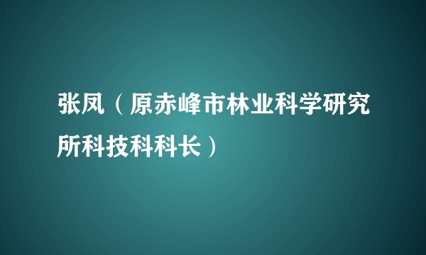 张凤（原赤峰市林业科学研究所科技科科长）
