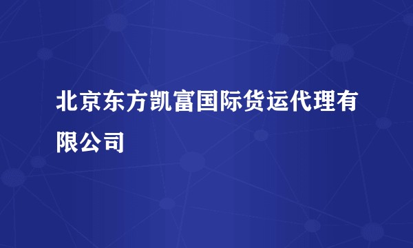 北京东方凯富国际货运代理有限公司