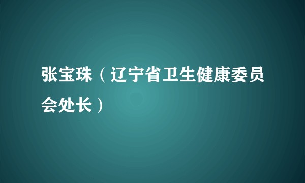 张宝珠（辽宁省卫生健康委员会处长）