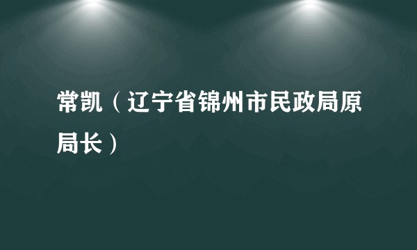 常凯（辽宁省锦州市民政局原局长）