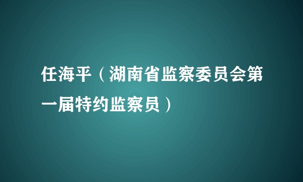 任海平（湖南省监察委员会第一届特约监察员）