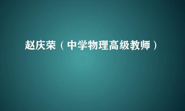 赵庆荣（中学物理高级教师）