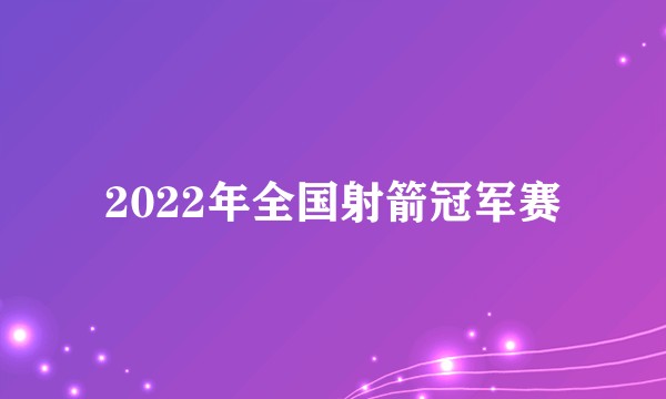 2022年全国射箭冠军赛