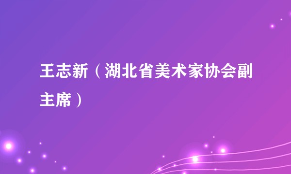 王志新（湖北省美术家协会副主席）