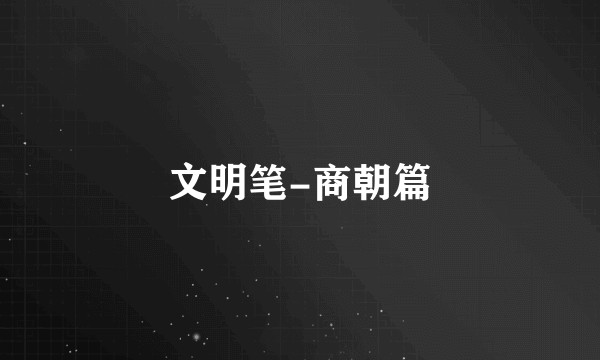 文明笔-商朝篇