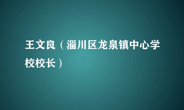 王文良（淄川区龙泉镇中心学校校长）